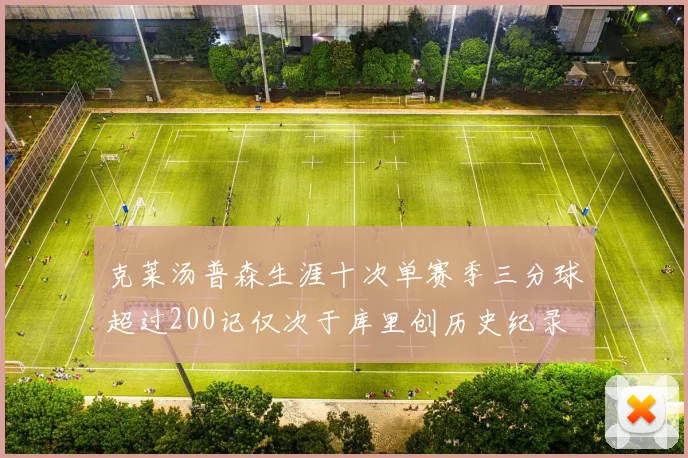 克莱汤普森生涯十次单赛季三分球超过200记仅次于库里创历史纪录