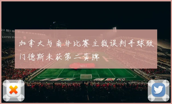 加拿大与南非比赛主裁误判手球致门德斯未获第二黄牌