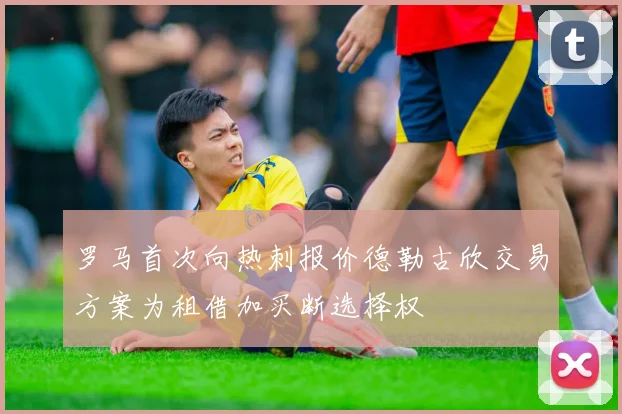 罗马首次向热刺报价德勒古欣交易方案为租借加买断选择权
