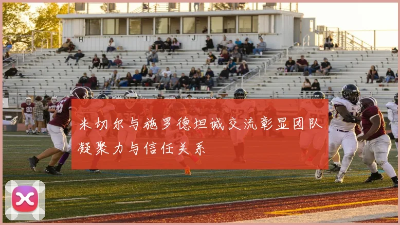 米切尔与施罗德坦诚交流彰显团队凝聚力与信任关系