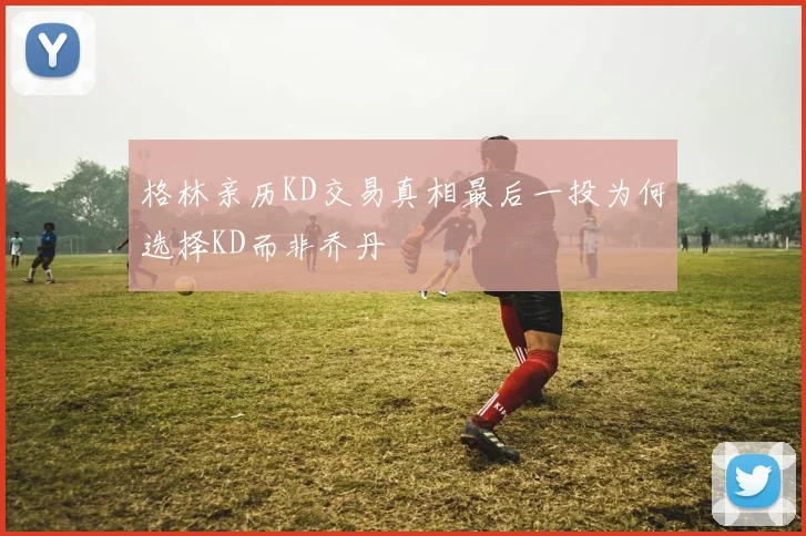 格林亲历KD交易真相最后一投为何选择KD而非乔丹