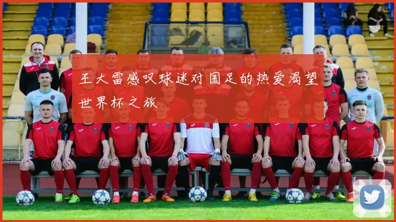 王大雷感叹球迷对国足的热爱渴望世界杯之旅