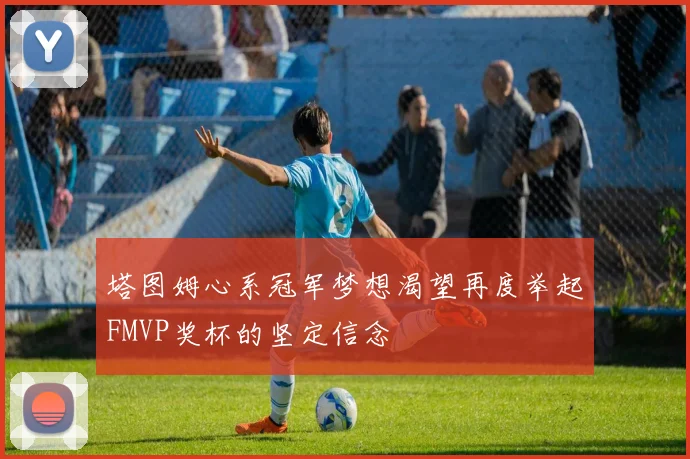 塔图姆心系冠军梦想渴望再度举起FMVP奖杯的坚定信念