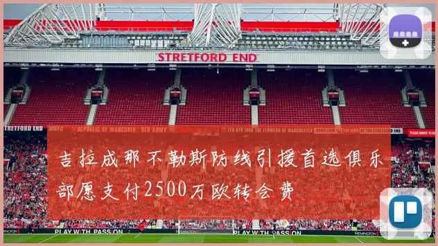 吉拉成那不勒斯防线引援首选俱乐部愿支付2500万欧转会费