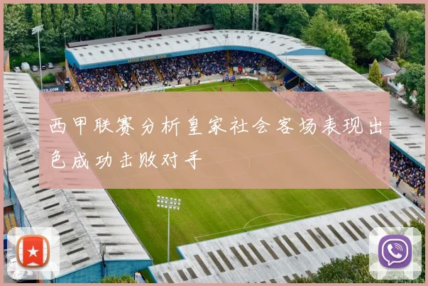西甲联赛分析皇家社会客场表现出色成功击败对手