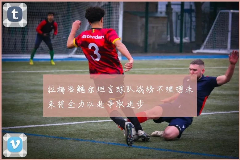拉梅洛鲍尔坦言球队战绩不理想未来将全力以赴争取进步